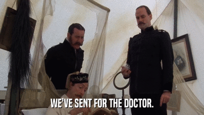 WE'VE SENT FOR THE DOCTOR.  