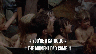 # YOU'RE A CATHOLIC # # THE MOMENT DAD CAME. # 