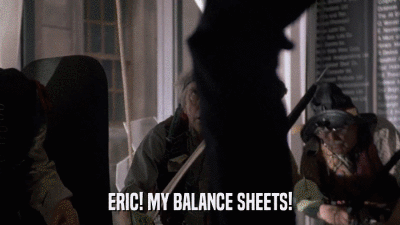 ERIC! MY BALANCE SHEETS!  