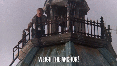 WEIGH THE ANCHOR!  