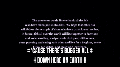 # 'CAUSE THERE'S BUGGER ALL # # DOWN HERE ON EARTH # 