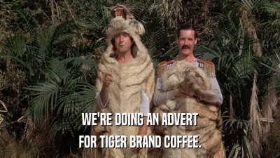 WE'RE DOING AN ADVERT FOR TIGER BRAND COFFEE. 