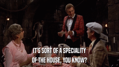 IT'S SORT OF A SPECIALITY OF THE HOUSE, YOU KNOW? 