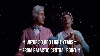 # WE'RE 30,000 LIGHT YEARS # # FROM GALACTIC CENTRAL POINT. # 