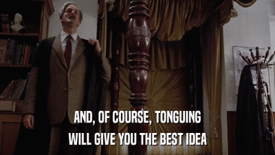 AND, OF COURSE, TONGUING WILL GIVE YOU THE BEST IDEA 