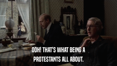 OOH! THAT'S WHAT BEING A PROTESTANTS ALL ABOUT. 