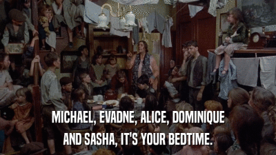 MICHAEL, EVADNE, ALICE, DOMINIQUE AND SASHA, IT'S YOUR BEDTIME. 