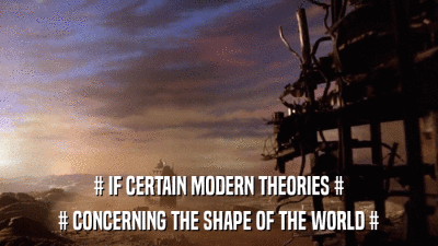 # IF CERTAIN MODERN THEORIES # # CONCERNING THE SHAPE OF THE WORLD # 