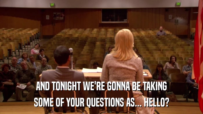 AND TONIGHT WE'RE GONNA BE TAKING SOME OF YOUR QUESTIONS AS... HELLO? 