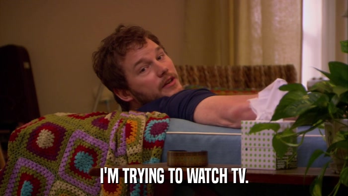 I'M TRYING TO WATCH TV.  