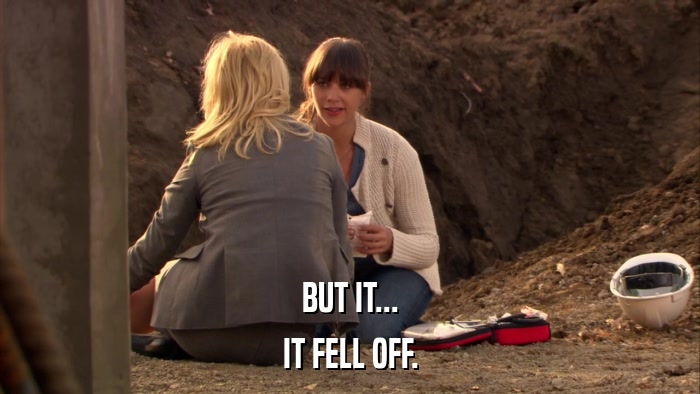 BUT IT... IT FELL OFF. 