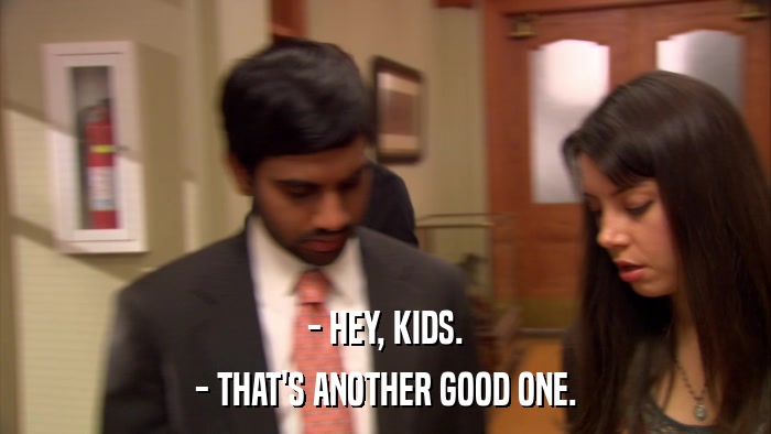 - HEY, KIDS. - THAT'S ANOTHER GOOD ONE. 