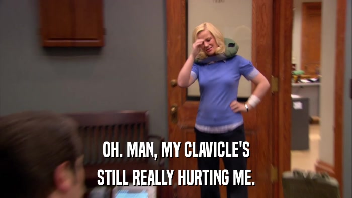 OH. MAN, MY CLAVICLE'S STILL REALLY HURTING ME. 