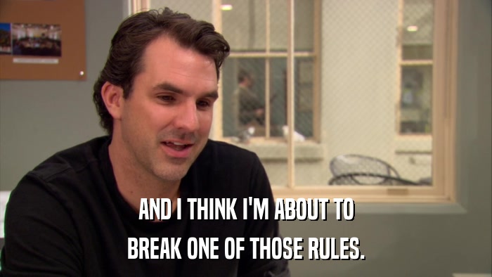AND I THINK I'M ABOUT TO BREAK ONE OF THOSE RULES. 