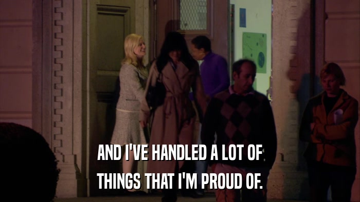 AND I'VE HANDLED A LOT OF THINGS THAT I'M PROUD OF. 