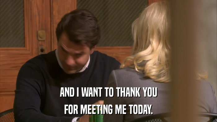 AND I WANT TO THANK YOU FOR MEETING ME TODAY. 