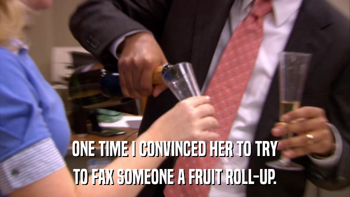 ONE TIME I CONVINCED HER TO TRY TO FAX SOMEONE A FRUIT ROLL-UP. 