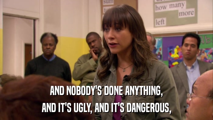 AND NOBODY'S DONE ANYTHING, AND IT'S UGLY, AND IT'S DANGEROUS, 