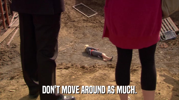 DON'T MOVE AROUND AS MUCH.  