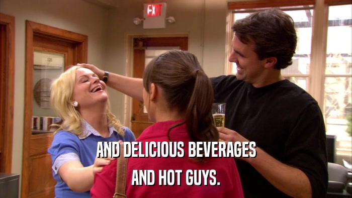 AND DELICIOUS BEVERAGES AND HOT GUYS. 
