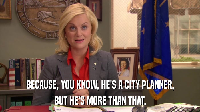 BECAUSE, YOU KNOW, HE'S A CITY PLANNER, BUT HE'S MORE THAN THAT. 