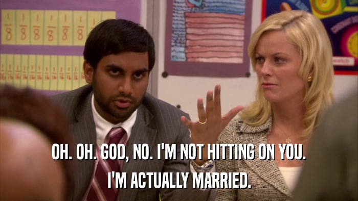 OH. OH. GOD, NO. I'M NOT HITTING ON YOU. I'M ACTUALLY MARRIED. 