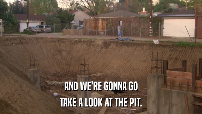 AND WE'RE GONNA GO TAKE A LOOK AT THE PIT. 