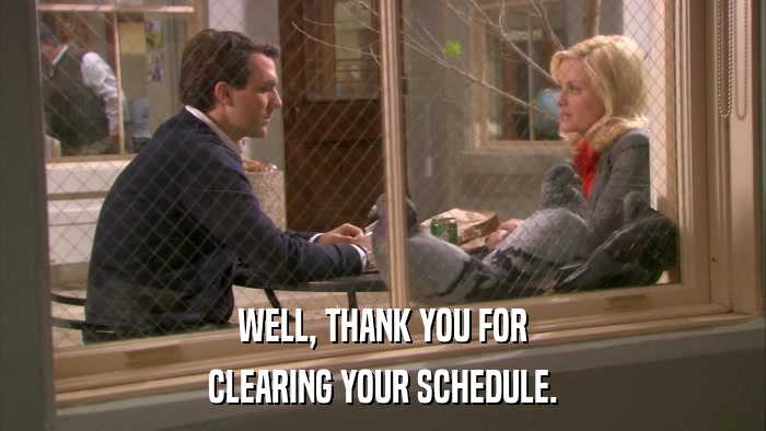 WELL, THANK YOU FOR CLEARING YOUR SCHEDULE. 