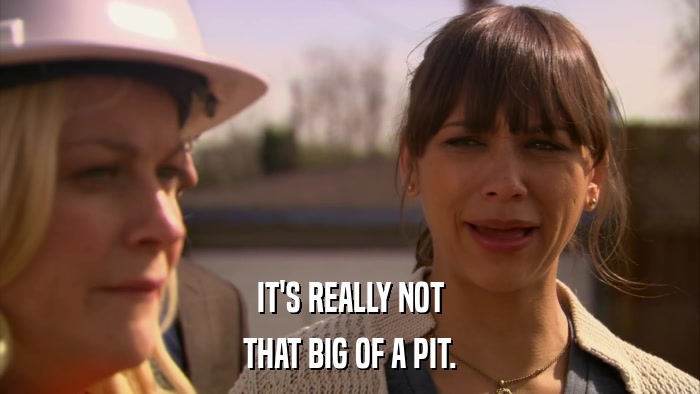 IT'S REALLY NOT THAT BIG OF A PIT. 
