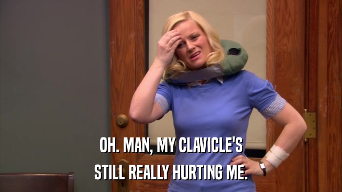 OH. MAN, MY CLAVICLE'S STILL REALLY HURTING ME. 