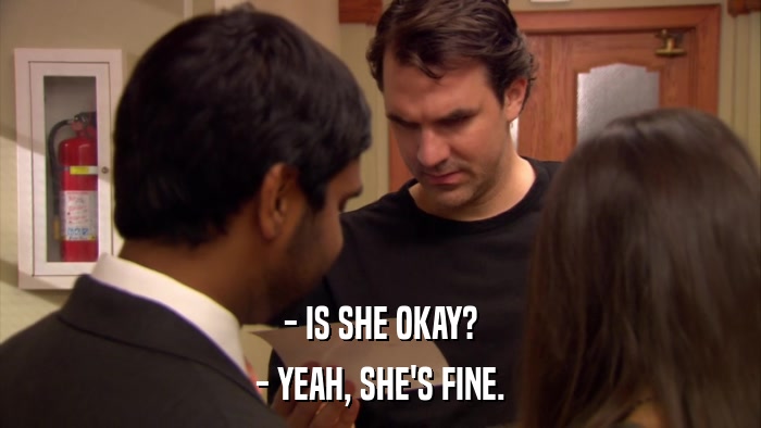 - IS SHE OKAY? - YEAH, SHE'S FINE. 