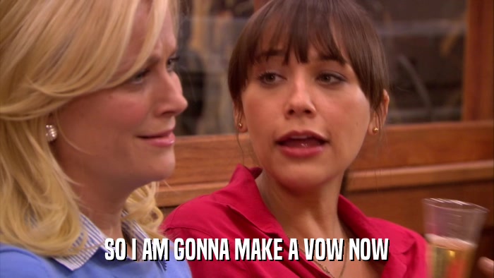 SO I AM GONNA MAKE A VOW NOW  