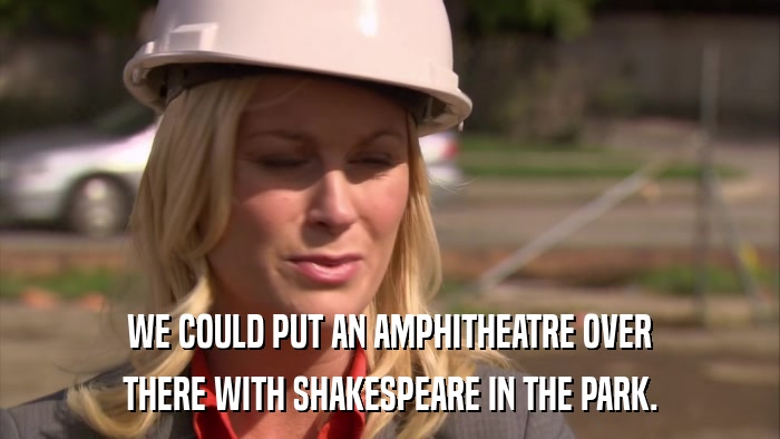 WE COULD PUT AN AMPHITHEATRE OVER THERE WITH SHAKESPEARE IN THE PARK. 