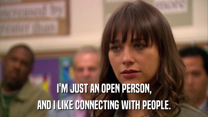 I'M JUST AN OPEN PERSON, AND I LIKE CONNECTING WITH PEOPLE. 
