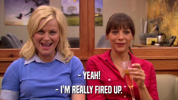 - YEAH! - I'M REALLY FIRED UP. 