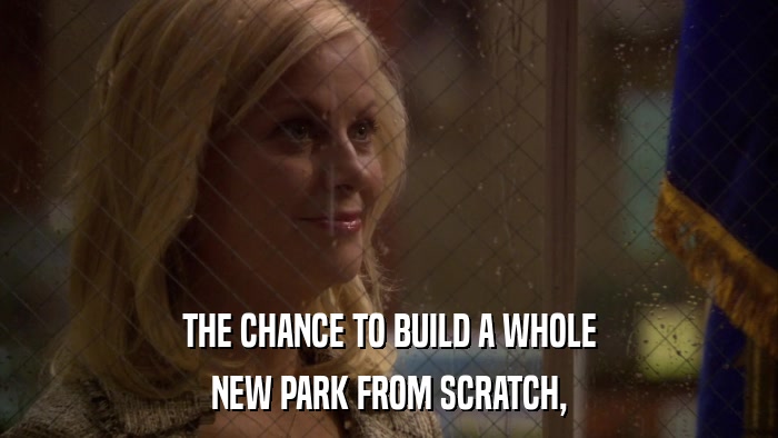 THE CHANCE TO BUILD A WHOLE NEW PARK FROM SCRATCH, 
