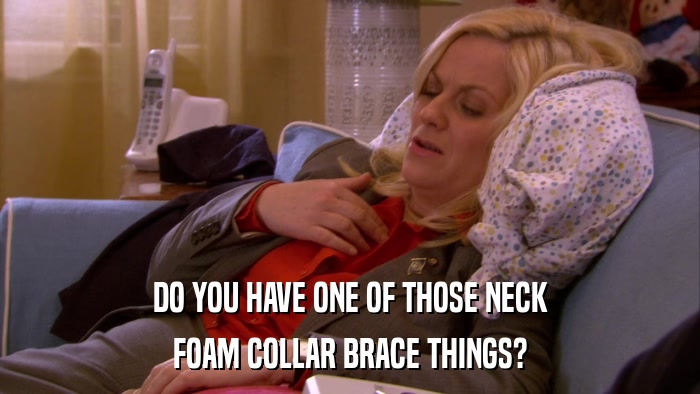 DO YOU HAVE ONE OF THOSE NECK FOAM COLLAR BRACE THINGS? 