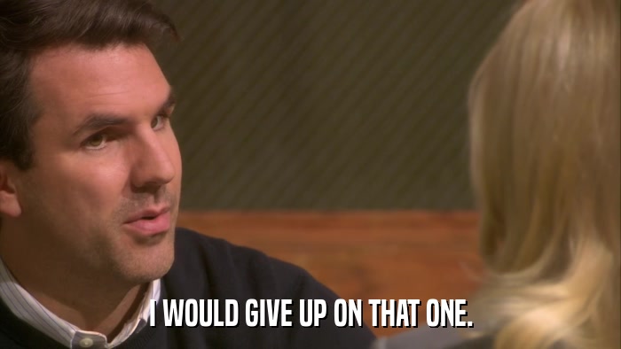 I WOULD GIVE UP ON THAT ONE.  
