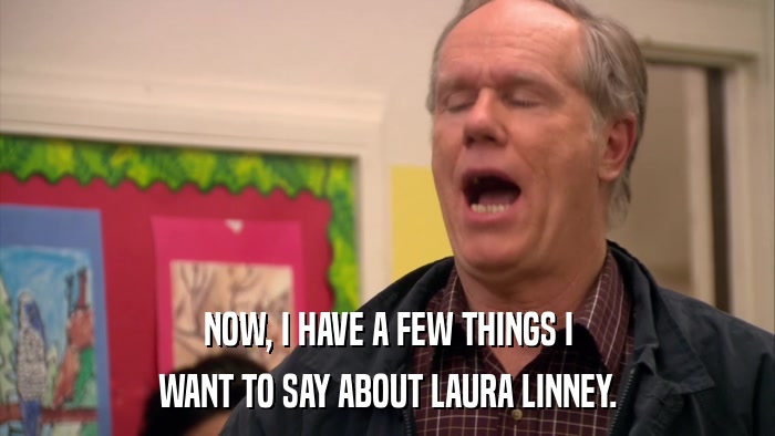 NOW, I HAVE A FEW THINGS I WANT TO SAY ABOUT LAURA LINNEY. 
