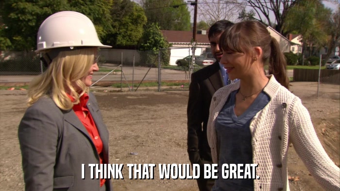 I THINK THAT WOULD BE GREAT.  