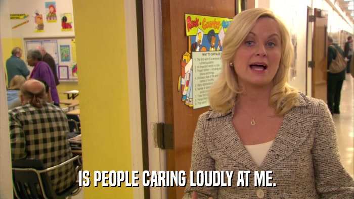 IS PEOPLE CARING LOUDLY AT ME.  