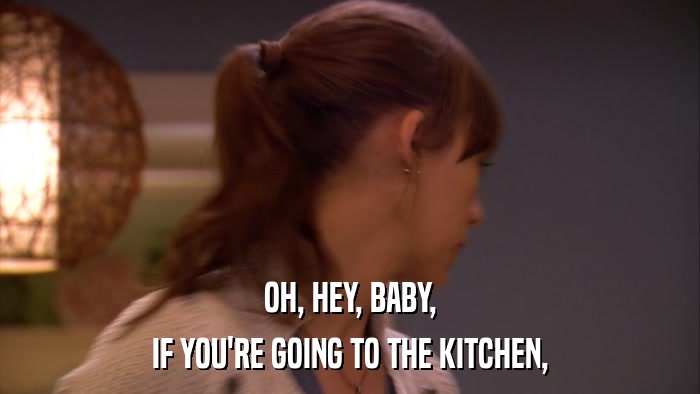 OH, HEY, BABY, IF YOU'RE GOING TO THE KITCHEN, 
