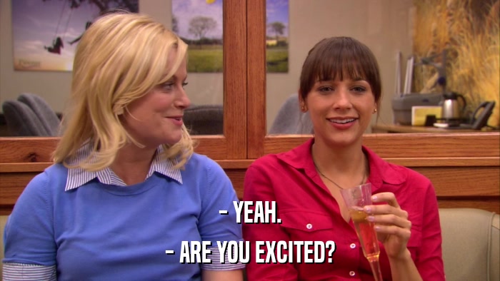 - YEAH. - ARE YOU EXCITED? 