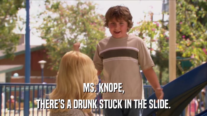 MS. KNOPE, THERE'S A DRUNK STUCK IN THE SLIDE. 
