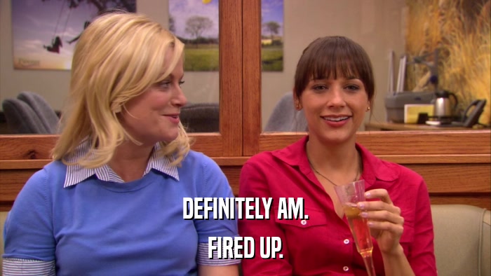 DEFINITELY AM. FIRED UP. 
