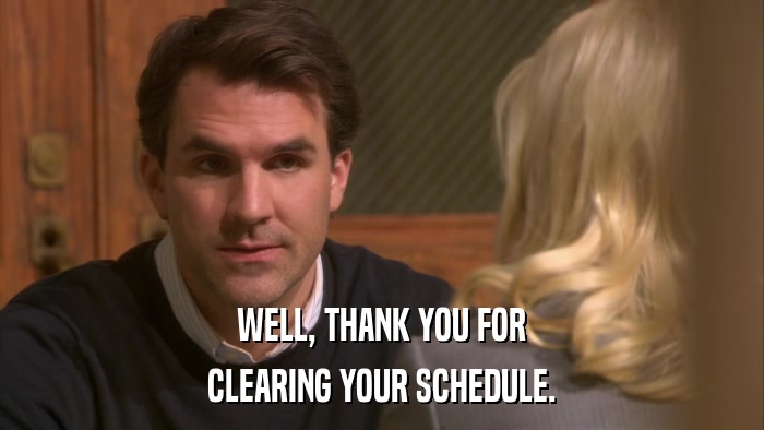 WELL, THANK YOU FOR CLEARING YOUR SCHEDULE. 