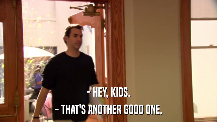 - HEY, KIDS. - THAT'S ANOTHER GOOD ONE. 
