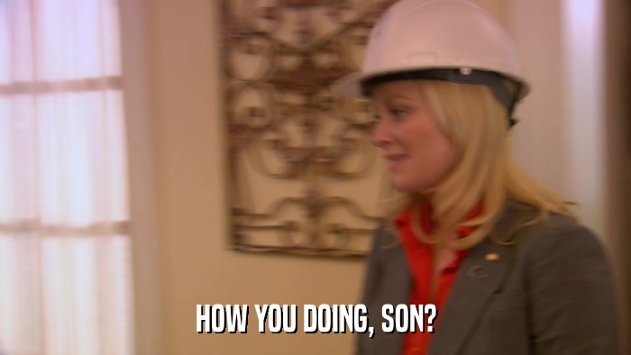 HOW YOU DOING, SON?  