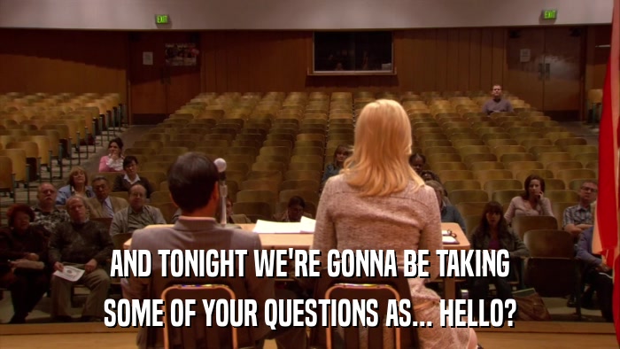 AND TONIGHT WE'RE GONNA BE TAKING SOME OF YOUR QUESTIONS AS... HELLO? 