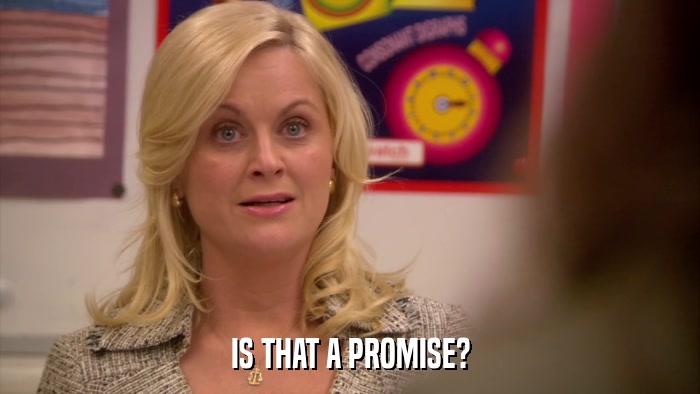 IS THAT A PROMISE?  